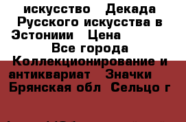 1.1) искусство : Декада Русского искусства в Эстониии › Цена ­ 1 589 - Все города Коллекционирование и антиквариат » Значки   . Брянская обл.,Сельцо г.